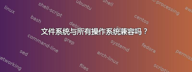 文件系统与所有操作系统兼容吗？