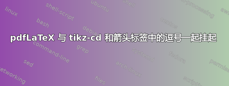 pdfLaTeX 与 tikz-cd 和箭头标签中的逗号一起挂起