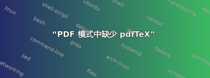 “PDF 模式中缺少 pdfTeX”