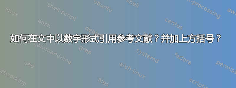 如何在文中以数字形式引用参考文献？并加上方括号？