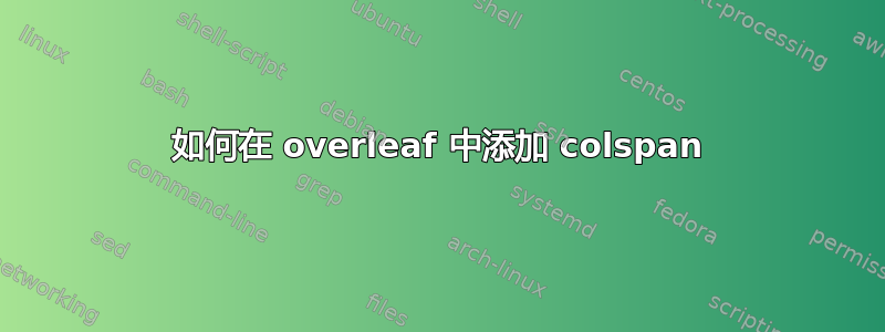 如何在 overleaf 中添加 colspan