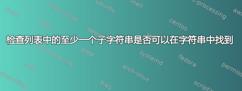 检查列表中的至少一个子字符串是否可以在字符串中找到