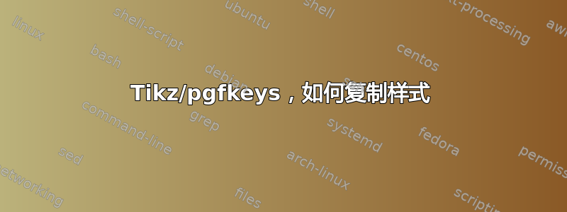 Tikz/pgfkeys，如何复制样式