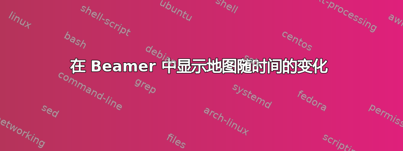 在 Beamer 中显示地图随时间的变化