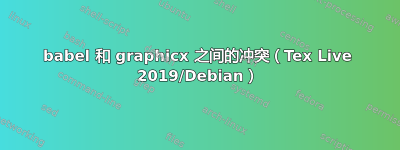 babel 和 graphicx 之间的冲突（Tex Live 2019/Debian）