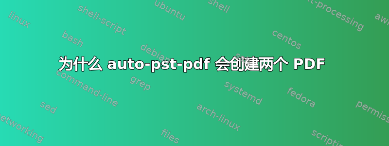 为什么 auto-pst-pdf 会创建两个 PDF