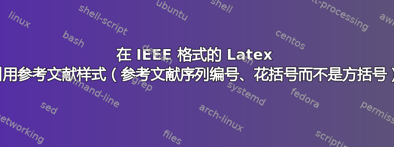 在 IEEE 格式的 Latex 参考书目中引用参考文献样式（参考文献序列编号、花括号而不是方括号）时遇到问题