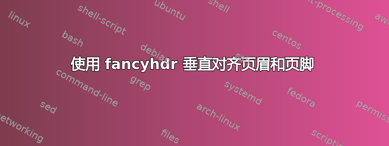 使用 fancyhdr 垂直对齐页眉和页脚