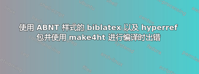 使用 ABNT 样式的 biblatex 以及 hyperref 包并使用 make4ht 进行编译时出错