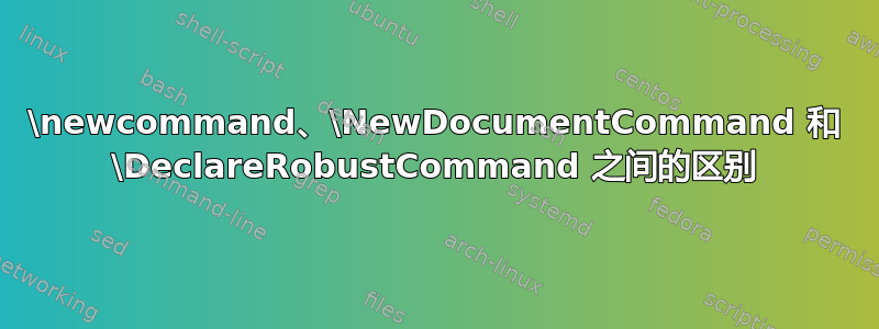 \newcommand、\NewDocumentCommand 和 \DeclareRobustCommand 之间的区别