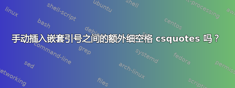 手动插入嵌套引号之间的额外细空格 csquotes 吗？