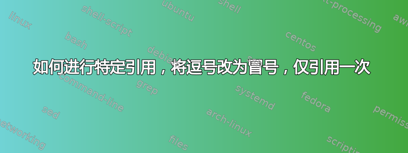 如何进行特定引用，将逗号改为冒号，仅引用一次