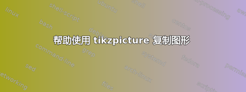 帮助使用 tikzpicture 复制图形