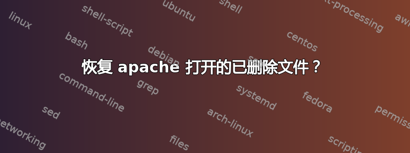 恢复 apache 打开的已删除文件？