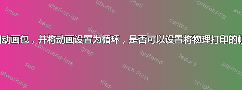 使用动画包，并将动画设置为循环，是否可以设置将物理打印的帧？