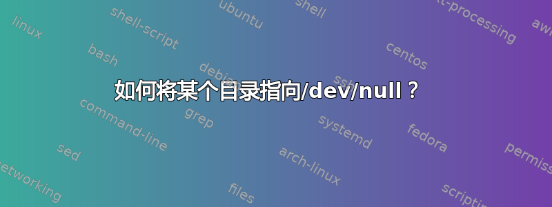 如何将某个目录指向/dev/null？ 