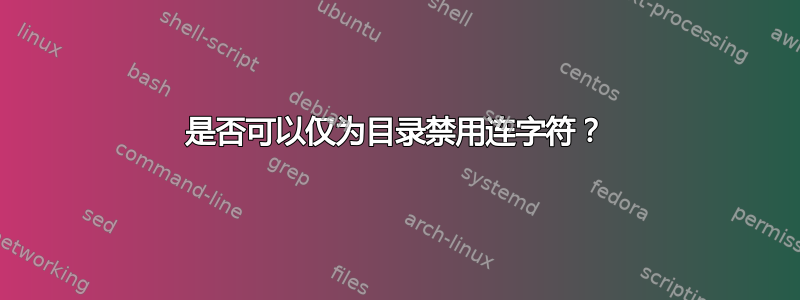 是否可以仅为目录禁用连字符？