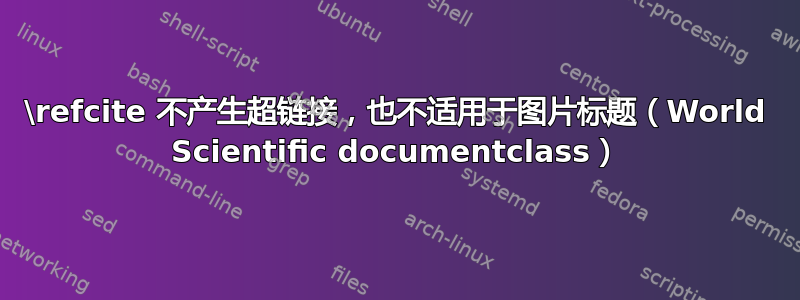 \refcite 不产生超链接，也不适用于图片标题（World Scientific documentclass）