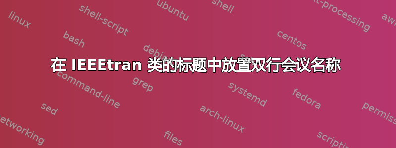 在 IEEEtran 类的标题中放置双行会议名称