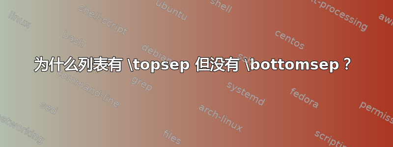 为什么列表有 \topsep 但没有 \bottomsep？