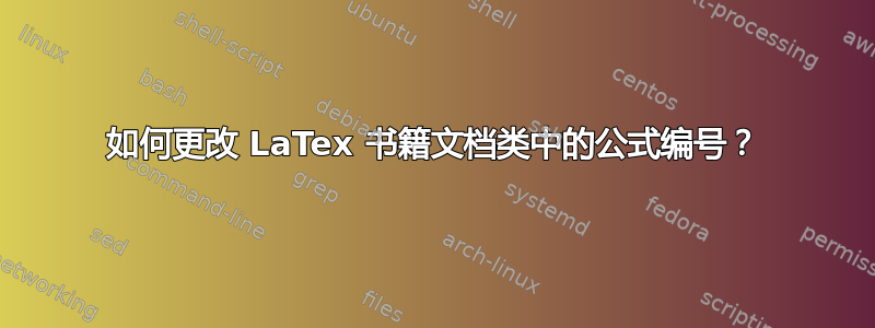 如何更改 LaTex 书籍文档类中的公式编号？