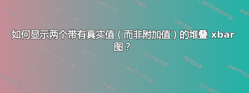 如何显示两个带有真实值（而非附加值）的堆叠 xbar 图？