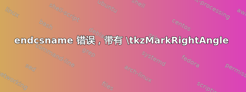 endcsname 错误，带有 \tkzMarkRightAngle