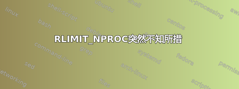 RLIMIT_NPROC突然不知所措