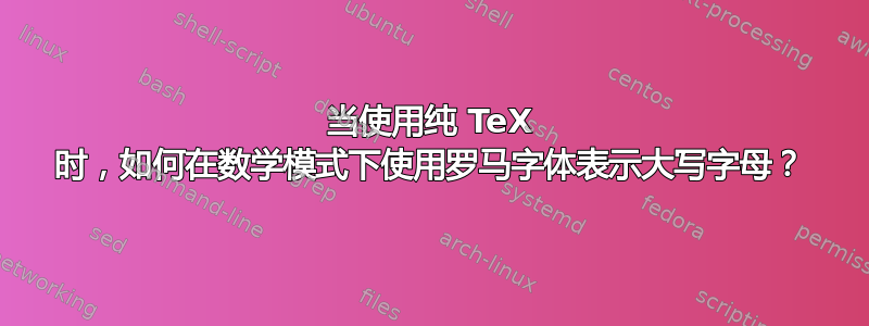 当使用纯 TeX 时，如何在数学模式下使用罗马字体表示大写字母？