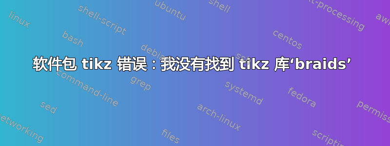 软件包 tikz 错误：我没有找到 tikz 库‘braids’