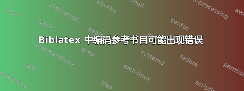 Biblatex 中编码参考书目可能出现错误