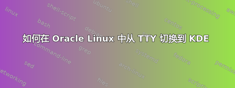 如何在 Oracle Linux 中从 TTY 切换到 KDE