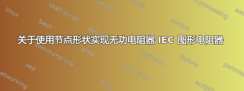 关于使用节点形状实现无功电阻器 IEC 图形电阻器