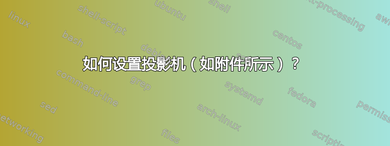 如何设置投影机（如附件所示）？