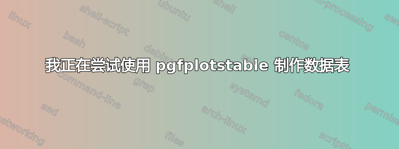 我正在尝试使用 pgfplotstable 制作数据表