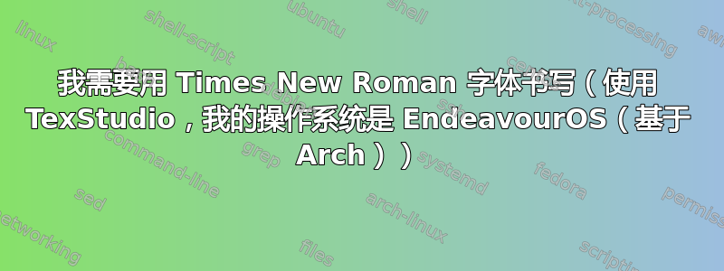 我需要用 Times New Roman 字体书写（使用 TexStudio，我的操作系统是 EndeavourOS（基于 Arch））