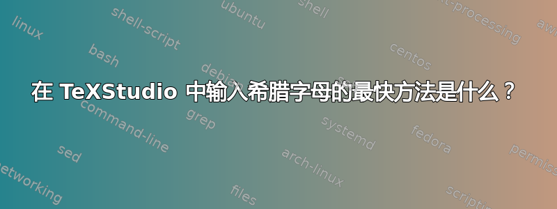 在 TeXStudio 中输入希腊字母的最快方法是什么？