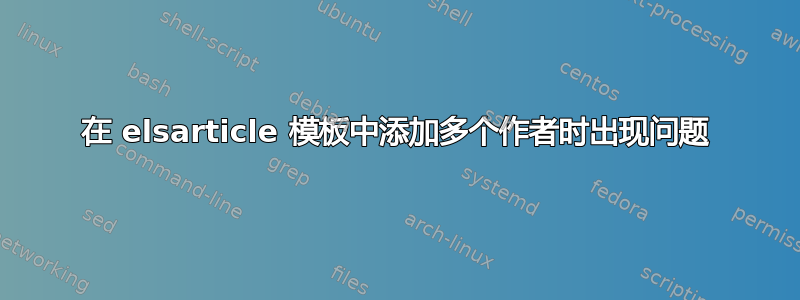 在 elsarticle 模板中添加多个作者时出现问题