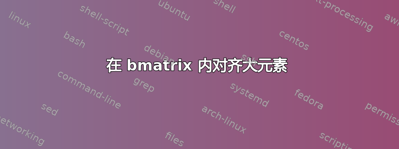 在 bmatrix 内对齐大元素