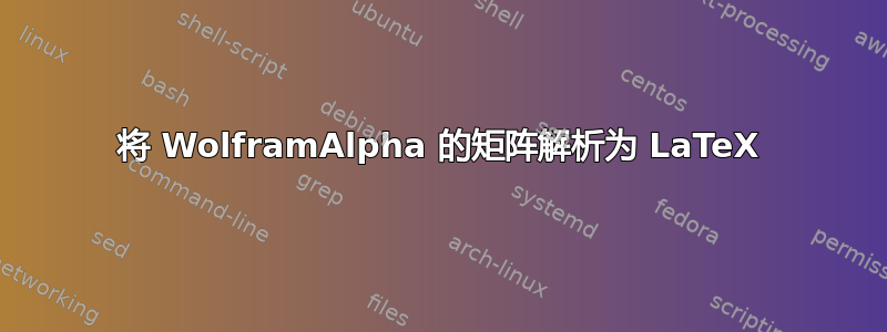 将 WolframAlpha 的矩阵解析为 LaTeX