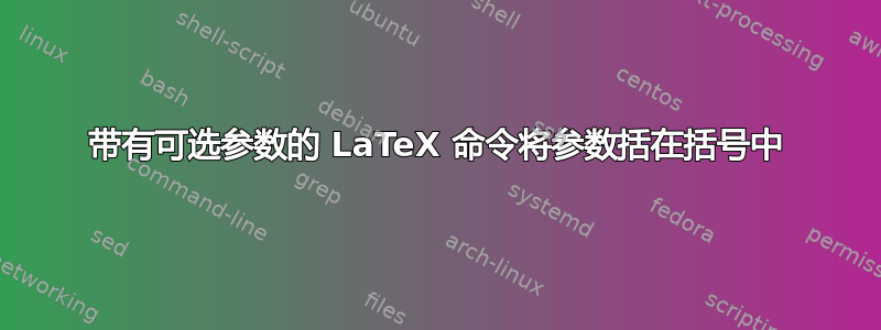 带有可选参数的 LaTeX 命令将参数括在括号中