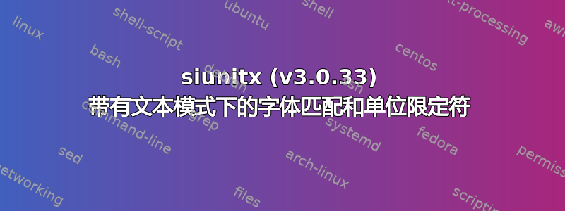 siunitx (v3.0.33) 带有文本模式下的字体匹配和单位限定符