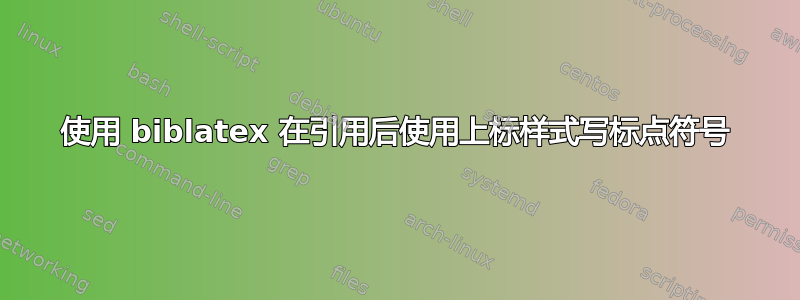 使用 biblatex 在引用后使用上标样式写标点符号