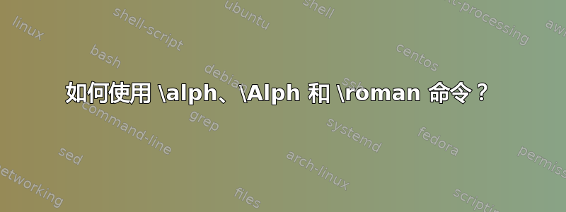 如何使用 \alph、\Alph 和 \roman 命令？