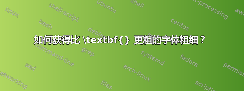 如何获得比 \textbf{} 更粗的字体粗细？