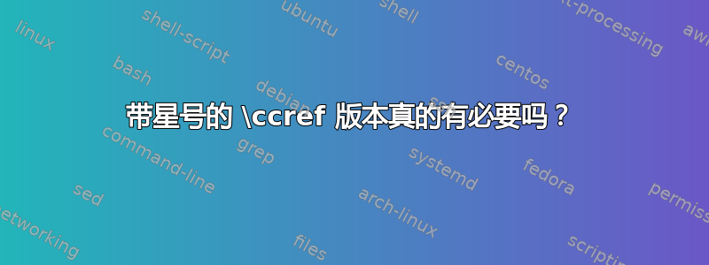 带星号的 \ccref 版本真的有必要吗？