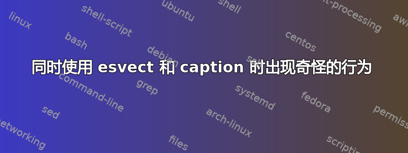 同时使用 esvect 和 caption 时出现奇怪的行为