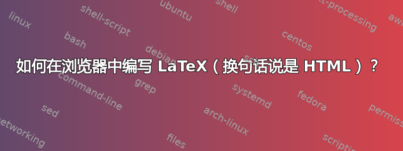 如何在浏览器中编写 LaTeX（换句话说是 HTML）？