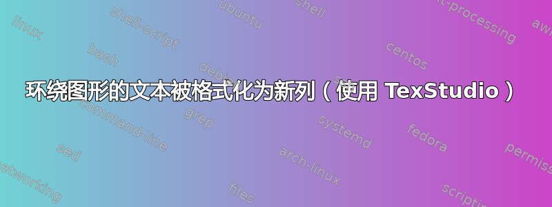 环绕图形的文本被格式化为新列（使用 TexStudio）