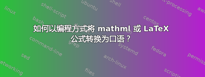 如何以编程方式将 mathml 或 LaTeX 公式转换为口语？